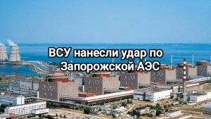 Нанесён удар по Запорожской АЭС