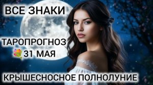 31 МАЯ 2026 ЧТО ЖДАТЬ ОТ ПОЛНОЛУНИЯ ❤ ТАРО ВСЕ ЗНАКИ