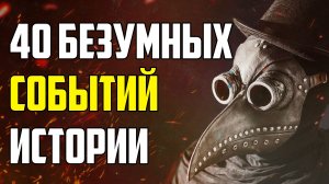 40 БЕЗУМНЫХ ИСТОРИЧЕСКИХ СОБЫТИЙ