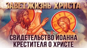 Свидетельство Иоанна Крестителя о Христе / Завет. Жизнь Христа