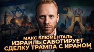 🔥Макс Блюменталь | Израиль НАМЕРЕННО уничтожит сделку Трампа с Ираном