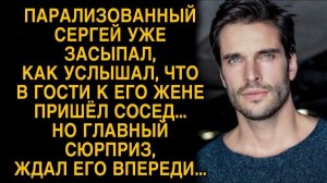 Парализованный Сергей услышал что к жене пришел сосед, но главный сюрприз ждал его впереди…