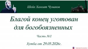 БЛАГОЙ КОНЕЦ УГОТОВАН ДЛЯ БОГОБОЯЗНЕННЫХ (часть №1) || Шейх Хамзат Чумаков || Хутба от 29.05.2026г.