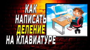 Как написать деление на клавиатуре