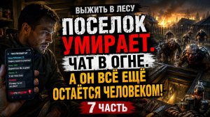 Выжить в Лесу: ПОСЕЛОК УМИРАЕТ. Чат В ОГНЕ. А ОН ВСЁ ЕЩЁ ОСТАЁТСЯ ЧЕЛОВЕКОМ!  7 Часть. Аудиокнига