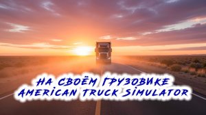 На своём грузовике - American Truck Simulator