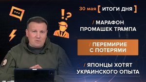 Марафон промашек Трампа. Перемирие с потерями. Японцы хотят украинского опыта - итоги 30 мая