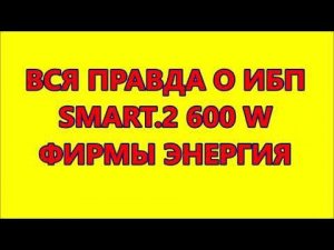 ВСЯ ПРАВДА О ИБП SMART.2 600 W ФИРМЫ ЭНЕРГИЯ