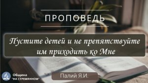 Пустите детей и не припятствуйте им приходить |  Христианские проповеди АСД | Палий Ярослав Иванович