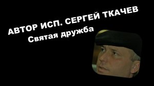 АВТОР ИСП. СЕРГЕЙ ТКАЧЕВ - Святая дружба