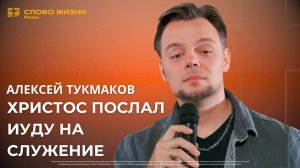 Алексей Тукмаков — Христос послал Иуду на служение (03.05.2026)