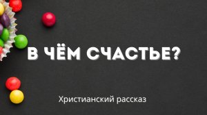 В чём счастье? | Христианский рассказ