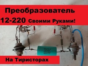 Простая Схема Преобразователя 12 220V на тиристорах.  Не все так гладко!