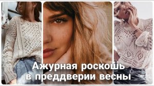 ☀️ Весенние ажуры для ярких солнечных дней: Самые интересные ажурные джемперы для вдохновения ☀️