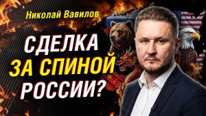 ПОЧЕМУ ТРАМП НЕ СМОГ РАЗОРВАТЬ СОЮЗ РОССИИ И КИТАЯ. НИКОЛАЙ ВАВИЛОВ