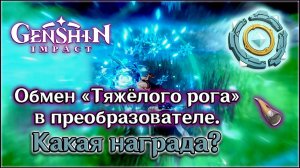 ГЕНШИН ИМПАКТ ПРЕОБРАЗОВАТЕЛЬ / ГЕНШИН ИМПАКТ ОБМЕН ТЯЖЁЛОГО РОГА В ПРЕОБРАЗОВАТЕЛЕ / GENSHIN IMPACT