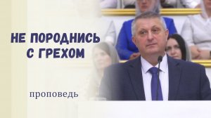 Не породнись с грехом - Проповедь