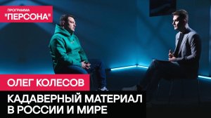 Программа «Персона» | КАДАВЕРНЫЙ МАТЕРИАЛ В РОССИИ И МИРЕ | ОЛЕГ КОЛЕСОВ