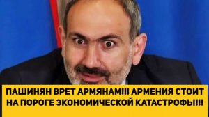 ПАШИНЯН ВРЕТ АРМЯНАМ!!! АРМЕНИЯ СТОИТ НА ПОРОГЕ ЭКОНОМИЧЕСКОЙ КАТАСТРОФЫ!!!