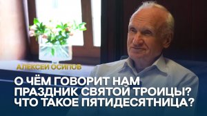 О чём говорит нам праздник Святой Троицы? Что такое Пятидесятница? / А.И. Осипов