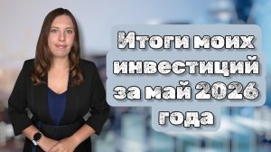 Итоги моих инвестиций за май 2026 года