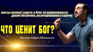 Массы имеют желание ходить в Огне, но удерживаются духом беспечия. Что ценит Бог? Пастор А.Шаповалов