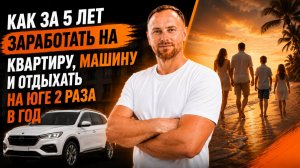 Как за 5 лет заработать на квартиру, машину. И еще отдыхать на юге 2 раза в год