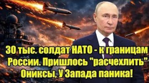 30 тыс. солдат НАТО - к границам России. Пришлось расчехлить Ониксы, У Запада паника!