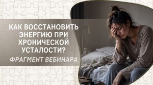 Как восстановить энергию при хронической усталости? Фрагмент бесплатного вебинара