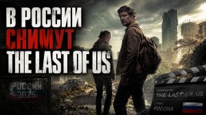 В РОССИИ СНИМУТ СВОЙ - The Last of Us