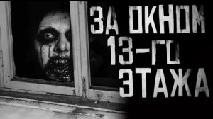 ЗА ОКНОМ 13-ГО ЭТАЖА... Страшные истории на ночь.