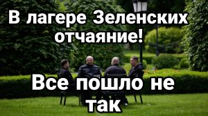 В ЛАГЕРЕ ЗЕЛЕНСКИХ ОТЧАЯНИЕ ВСЕ ПОШЛО НЕ ТАК