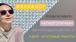 «АЛКОГОЛИЧКА» вернула вдохновение!• Готовые работы•ВЯЗОВЛОГ