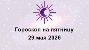Гороскоп на сегодня пятницу 29 Мая 2026
