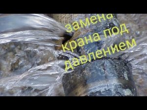 Замена шарового крана под давлением воды (нет аварийного)