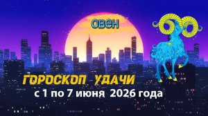 Гороскоп удачи на неделю с 1 по 7 июня 2026 года. Овен