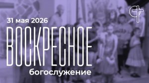 Воскресное богослужение 31.05.2026 в 10-00