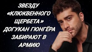 ДОГУКАН ГЮНГЁР ПОСЛЕДНИЕ НОВОСТИ ИЗ ЖИЗНИ АКТЁРА