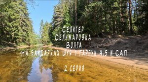 2 серия Селигер Селижаровка Волга на байдарках Шуя 1 Гарпун 4.5 и САП