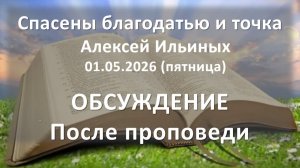 Спасены благодатью и точка. Обсуждение после проповеди. А. Ильиных. 01.05.2026 - пятница