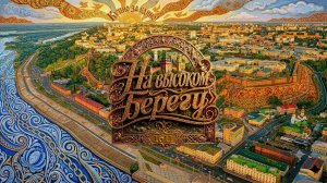 Нижний Новгород.  «На высоком берегу». Часть1