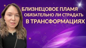Обязательно ли страдать в трансформациях близнецовых пламен