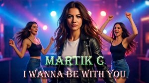 Martik C - I Wanna Be With You