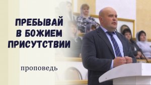 Пребывай в Божием присутствии - Проповедь