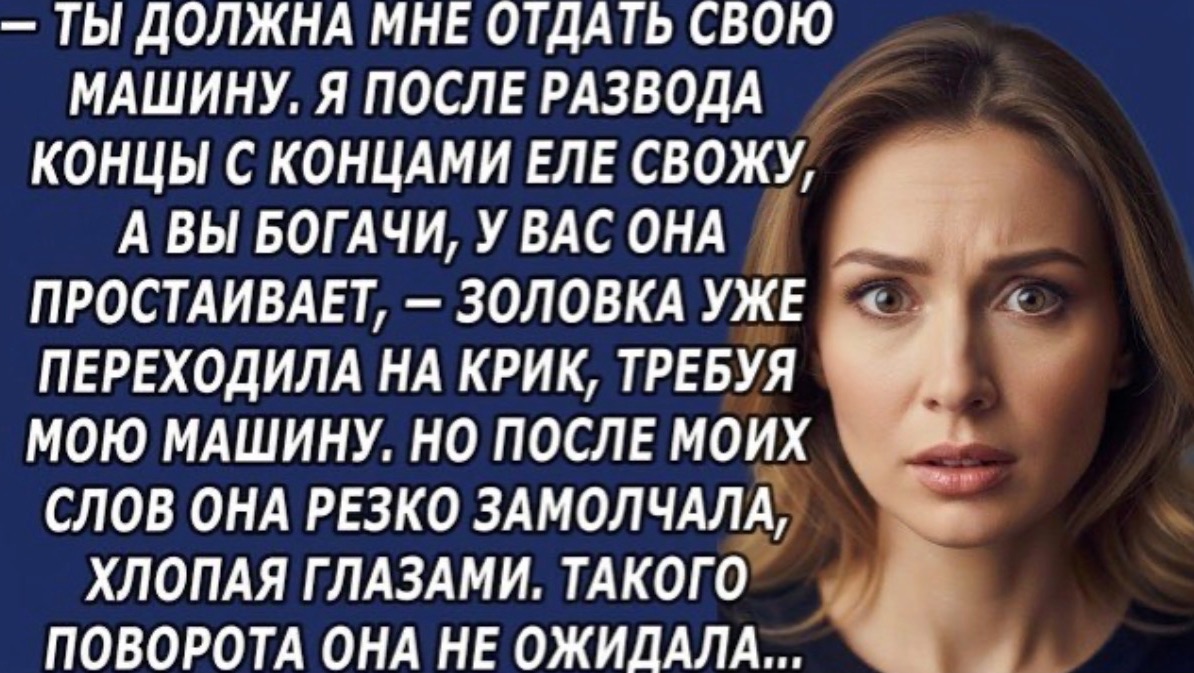 Ты должна мне отдать свою машину  Я после развода,—золовка уже переходила на крик!