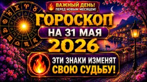 Гороскоп на 31 мая 2026 🔥 Эти знаки изменят свою судьбу перед новым месяцем!