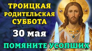 30 мая ТРОИЦКАЯ РОДИТЕЛЬСКАЯ СУББОТА! Помяните усопших близких. Православие.