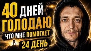40 дней голодаю. Что мне помогает.  24 день голода