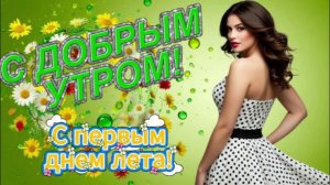 С добрым утром! С Первым днем лета! Счастливого и теплого лета!
