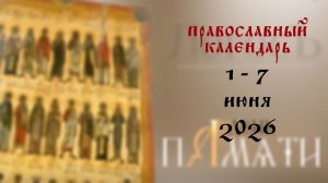 Православный календарь 1 - 7 июня 2026 года